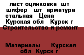 лист оцинковка 4шт, шифер 6 шт, арматура стальная › Цена ­ 3 000 - Курская обл., Курск г. Строительство и ремонт » Материалы   . Курская обл.,Курск г.